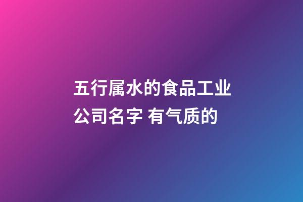 五行属水的食品工业公司名字 有气质的-第1张-公司起名-玄机派